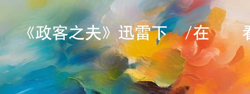 曹守花發布《政客之夫》迅雷下載/在線觀看-都市情感-美劇天堂